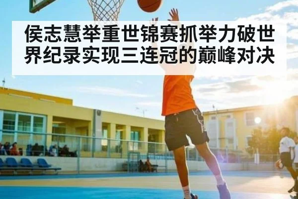 侯志慧举重世锦赛抓举力破世界纪录实现三连冠的巅峰对决 | kaiyun
